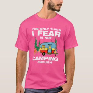 The Only Thing I Fear Is Not Camping Enough Camper T-Shirt