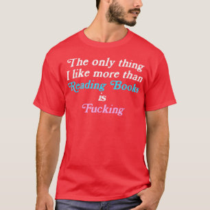 The only thing I like more than reading books and  T-Shirt