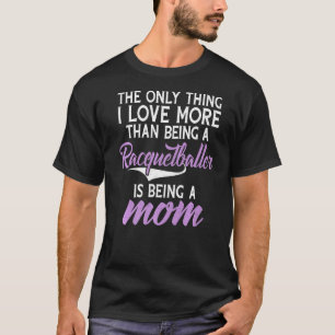 The only thing i love more than being a Racquetbal T-Shirt
