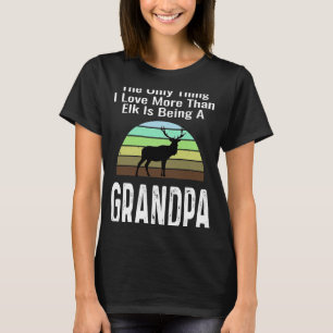 The Only Thing I Love More Than Elk Is Being A Gra T-Shirt