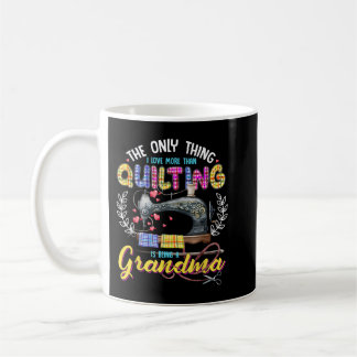 The Only Thing I Love More Than Quilting Is Being Coffee Mug