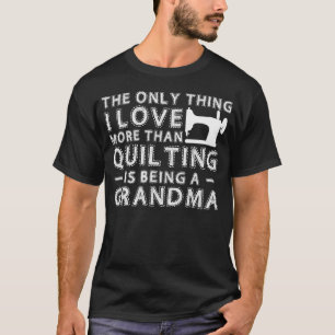 The Only Thing I Love More Than Quilting Is Being T-Shirt