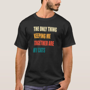 The Only Thing Keeping Me Together Are My Cats T-Shirt