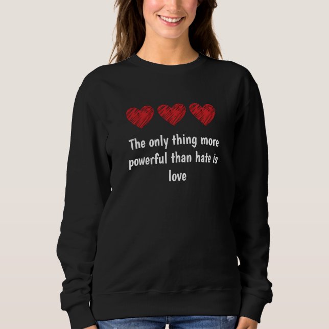 The only thing more powerful than hate is love sweatshirt (Front)