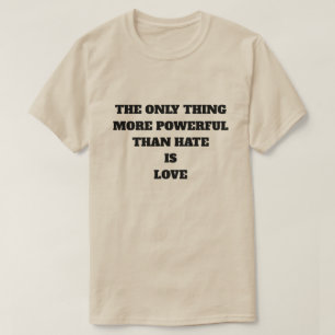 THE ONLY THING MORE POWERFUL THAN HATE IS LOVE T-Shirt