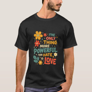 The Only Thing More Powerful Than Hate is Love T-Shirt