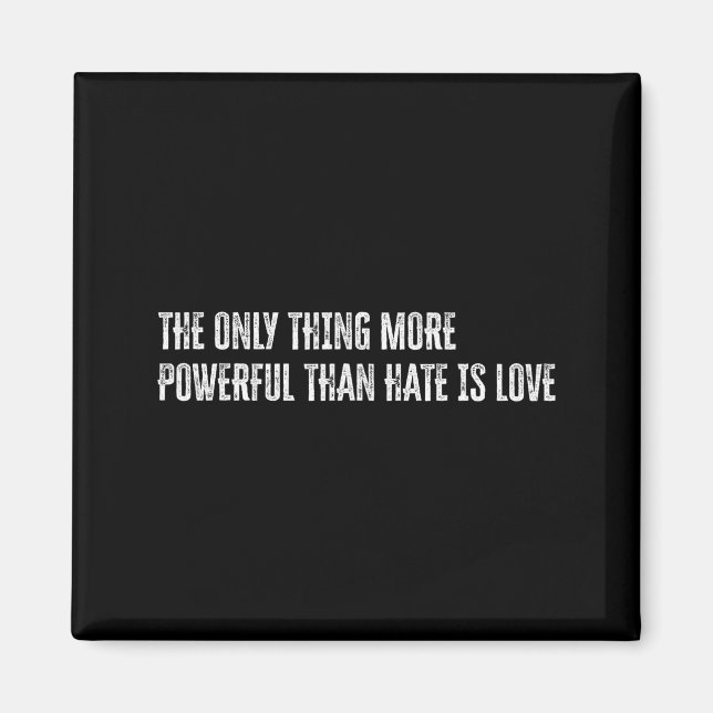 The only thing more powerful than hate is love The Magnet (Front)