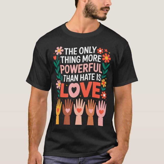 The Only Thing More Powerful Than Hate Is T-Shirt (Front)