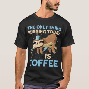 The Only Thing Running Today Is Coffee Lazy Sleepy T-Shirt