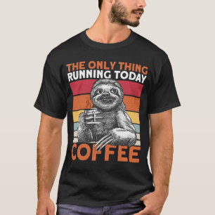 The Only Thing Running Today Is Coffee Lazy Sleepy T-Shirt