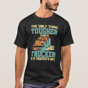 The Only Thing Tougher Than A Trucker Is A Trucker T-Shirt