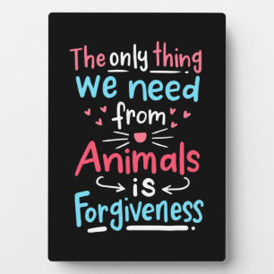 The Only Thing We Need From Animals Is Forgiveness Plaque