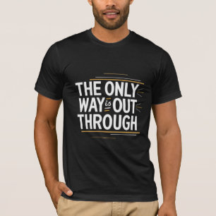 The Only Way is Out Through T-Shirt