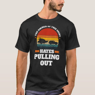 the owner hates pulling out Boats Pulling out boat T-Shirt