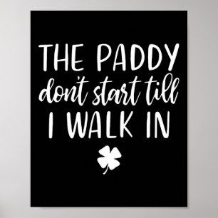 The Paddy Don't Start Till I Walk In St Patrick Da Poster