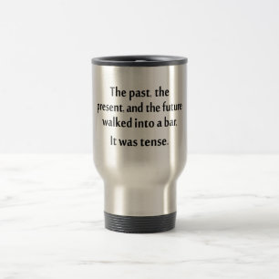 The past, present, and future walked into a bar... travel mug