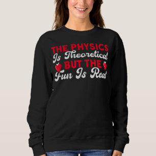 The Physics Is Theoretical But Fun Is Real Science Sweatshirt