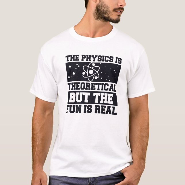 The Physics Is Theoretical But The Fun Is Real, Re T-Shirt (Front)