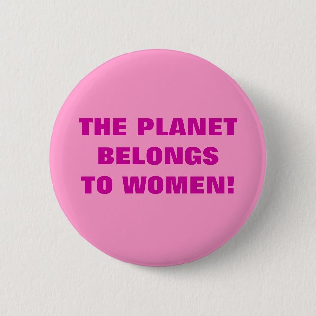 THE PLANET BELONGS TO WOMEN! 6 CM ROUND BADGE (Front)