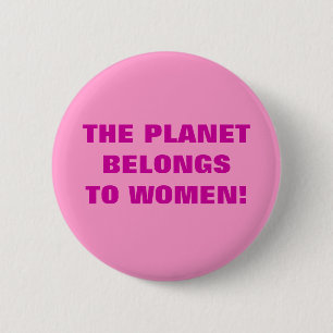 THE PLANET BELONGS TO WOMEN! 6 CM ROUND BADGE