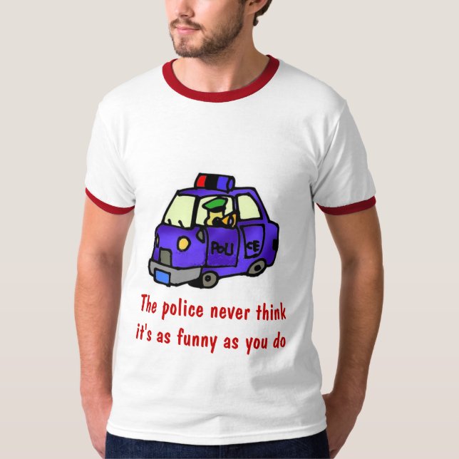 The police never think it's as funny... T-Shirt (Front)