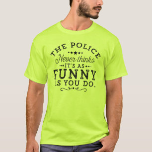 The police never thinks it's as funny as you do... T-Shirt