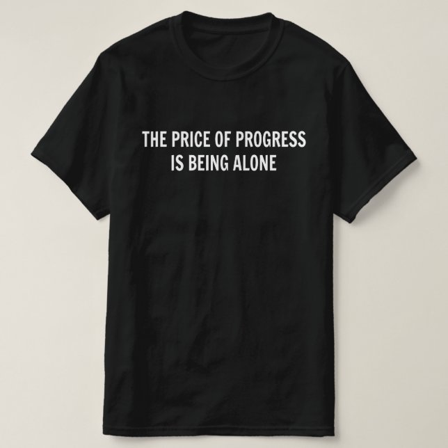 The Price Of Progress is Being Alone T-Shirt (Design Front)