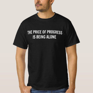 The Price Of Progress is Being Alone T-Shirt