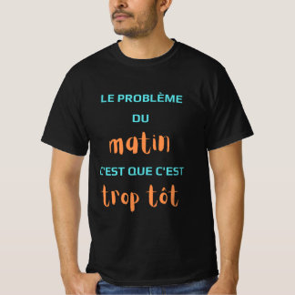 The problem in the morning is that it's too early. T-Shirt