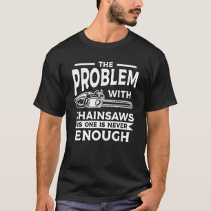The Problem With Chainsaws Is One Is Never Enough T-Shirt