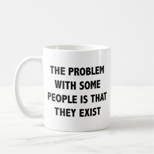 The Problem With Some People Is That They Exist Co Coffee Mug