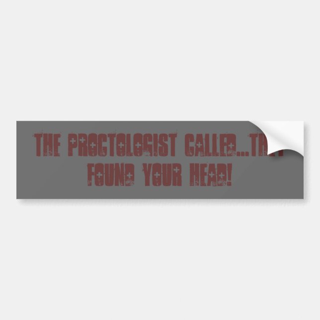 The proctologist called...they found your head! bumper sticker (Front)