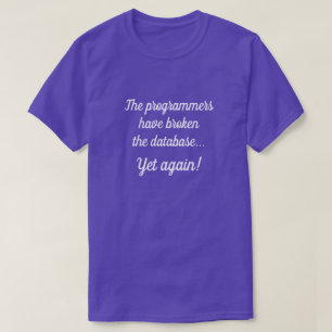 "The programmers have broken the database..." T-Shirt