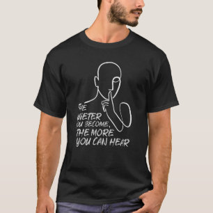The Quieter You Become Hear More Quote. T-Shirt