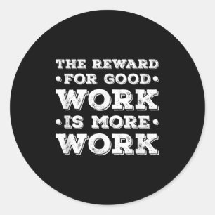 The Reward For Good Work Is More Work Ins Motivati Classic Round Sticker