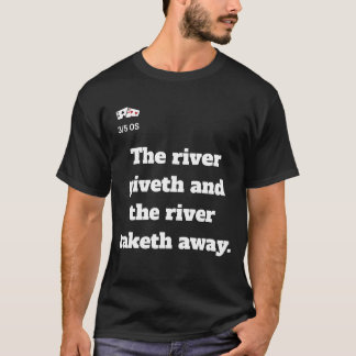 The river giveth and the river taketh away.T-Shirt T-Shirt