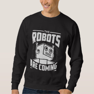 The Robots Are Coming Robotics Engineer Robotic Ro Sweatshirt