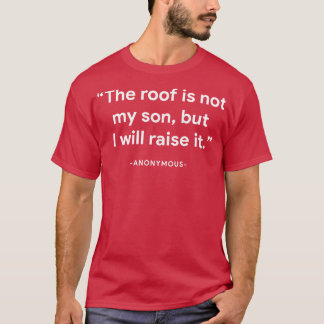 The roof is not my son but I will raise it anonymo T-Shirt