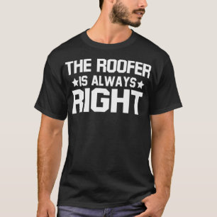 The Roofer Is Always Right Funny Roofing JT T-Shirt