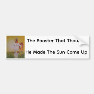 The Rooster That Thought He Made The Sun Come Up Bumper Sticker