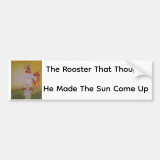 The Rooster That Thought He Made The Sun Come Up Bumper Sticker