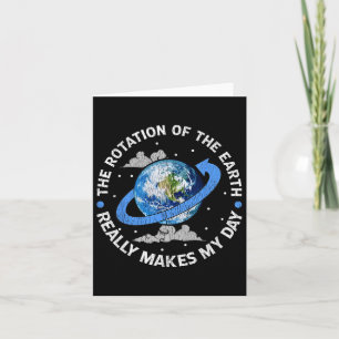 The Rotation Of The Earth Makes My Day Funny Scien Card