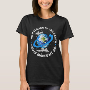 The Rotation Of The Earth Makes My Day Funny Scien T-Shirt