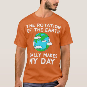 The Rotation of the Earth Makes My Day Funny Scien T-Shirt
