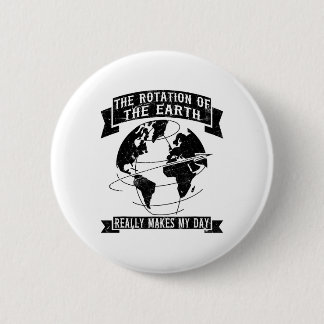 The Rotation Of The Earth Really Makes My Day1 6 Cm Round Badge