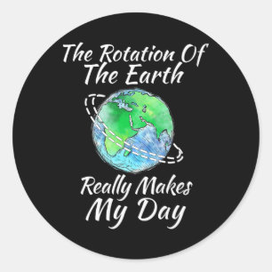 The Rotation Of The Earth Really Makes My Day 1  Classic Round Sticker