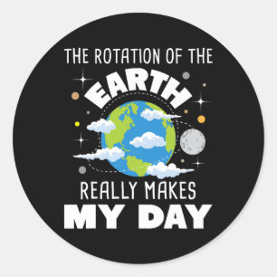 The Rotation Of The Earth Really Makes My Day  Classic Round Sticker