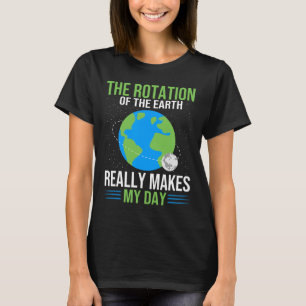 The Rotation Of The Earth Really Makes My Day - Ea T-Shirt
