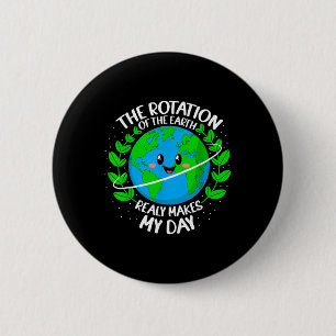 The Rotation Of The Earth Really Makes My Day Eart 6 Cm Round Badge