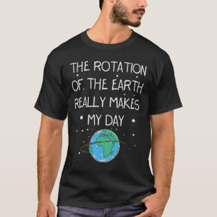 The Rotation Of The Earth Really Makes My Day Eart T-Shirt